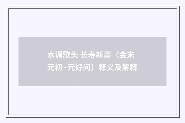 水调歌头 长寿新斋（金末元初·元好问）释义及解释