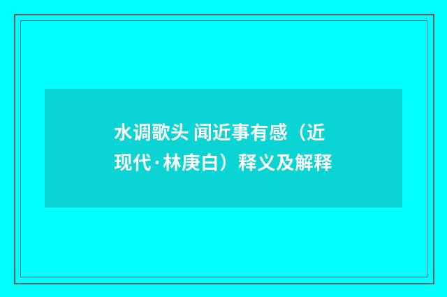 水调歌头 闻近事有感（近现代·林庚白）释义及解释