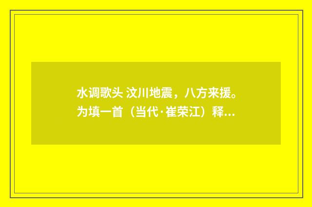 水调歌头 汶川地震，八方来援。为填一首（当代·崔荣江）释义及解释