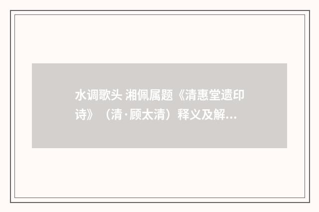 水调歌头 湘佩属题《清惠堂遗印诗》（清·顾太清）释义及解释