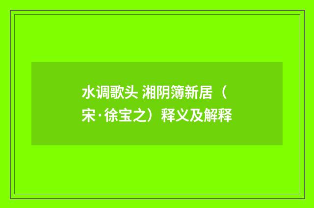 水调歌头 湘阴簿新居（宋·徐宝之）释义及解释