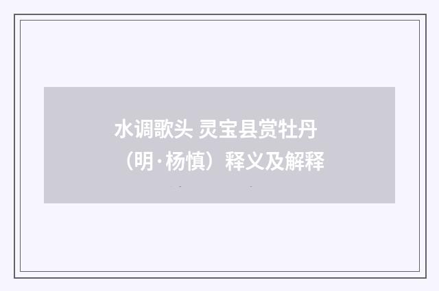 水调歌头 灵宝县赏牡丹（明·杨慎）释义及解释
