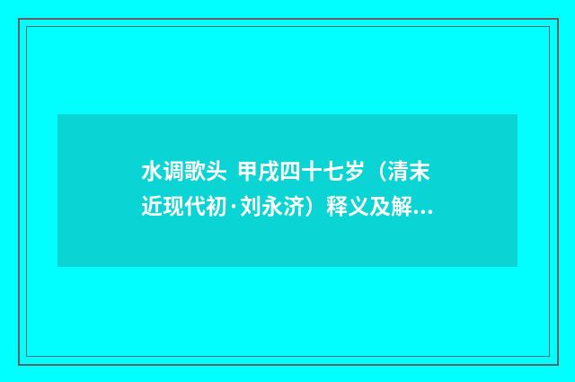水调歌头 甲戌四十七岁（清末近现代初·刘永济）释义及解释