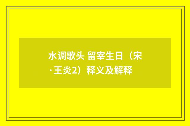 水调歌头 留宰生日（宋·王炎2）释义及解释