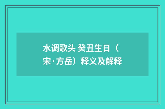 水调歌头 癸丑生日（宋·方岳）释义及解释