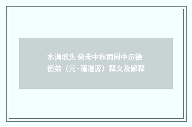 水调歌头 癸未中秋雨闷中示德衡弟（元·蒲道源）释义及解释