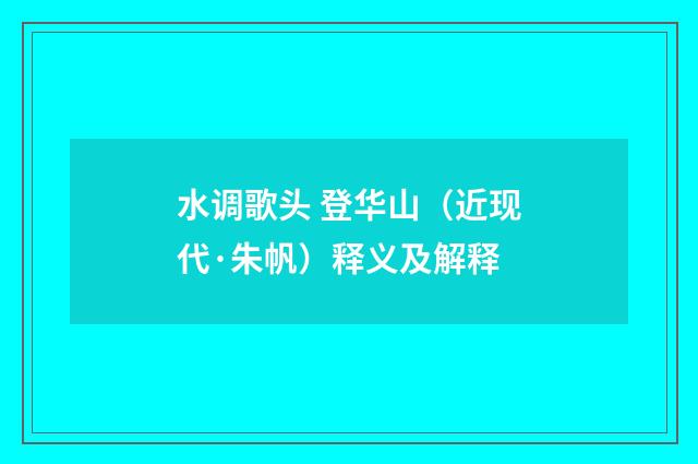 水调歌头 登华山（近现代·朱帆）释义及解释