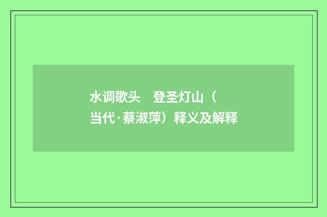水调歌头 登圣灯山（当代·蔡淑萍）释义及解释
