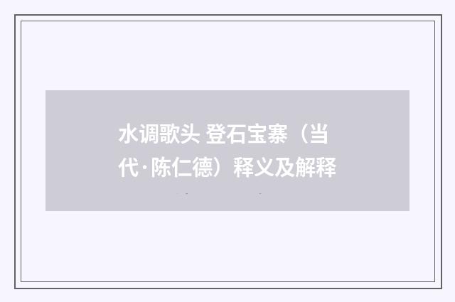 水调歌头 登石宝寨（当代·陈仁德）释义及解释