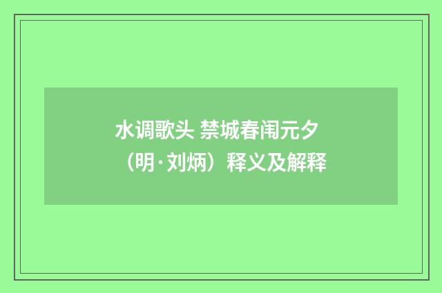 水调歌头 禁城春闱元夕（明·刘炳）释义及解释