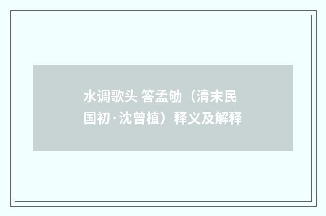 水调歌头 答孟劬（清末民国初·沈曾植）释义及解释