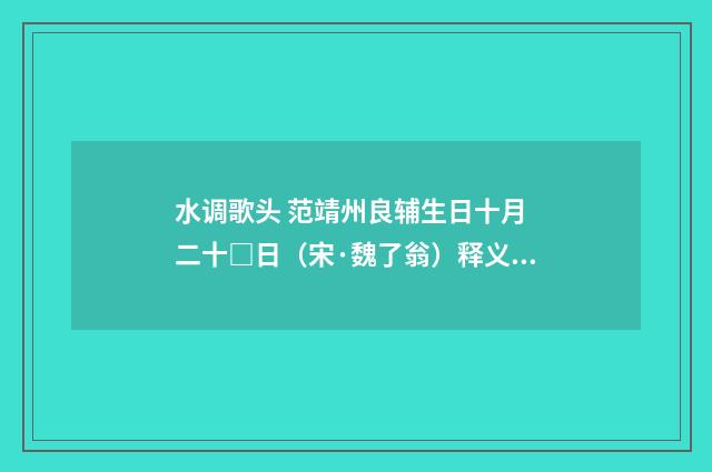 水调歌头 范靖州良辅生日十月 二十□日（宋·魏了翁）释义及解释