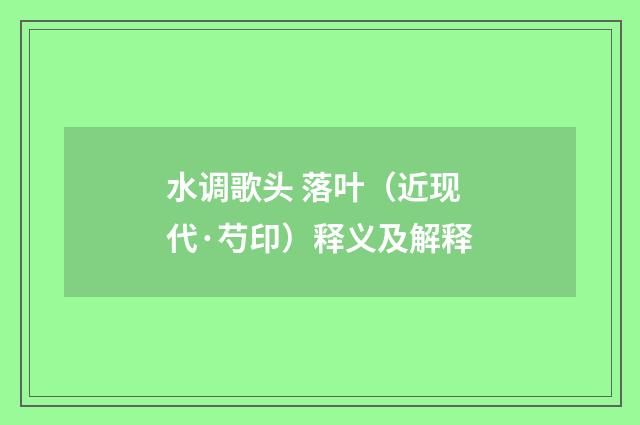 水调歌头 落叶（近现代·芍印）释义及解释