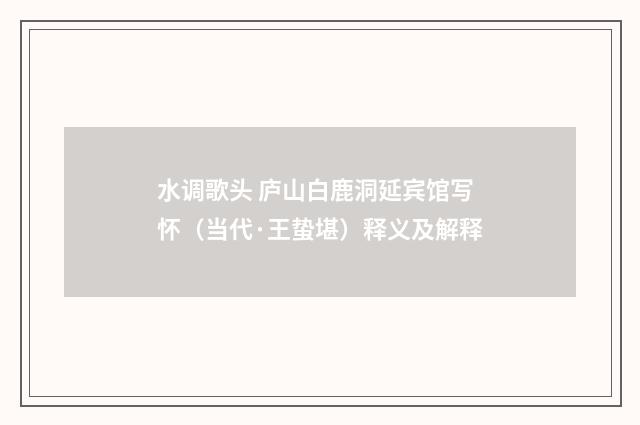 水调歌头 庐山白鹿洞延宾馆写怀（当代·王蛰堪）释义及解释
