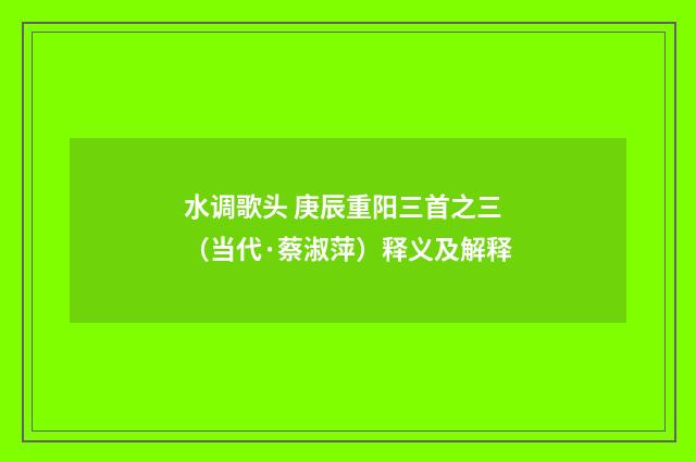 水调歌头 庚辰重阳三首之三（当代·蔡淑萍）释义及解释