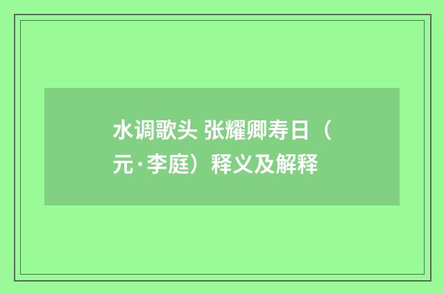 水调歌头 张耀卿寿日（元·李庭）释义及解释
