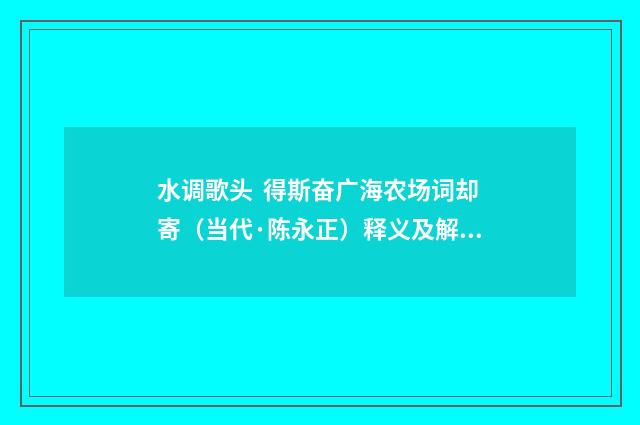 水调歌头 得斯奋广海农场词却寄（当代·陈永正）释义及解释