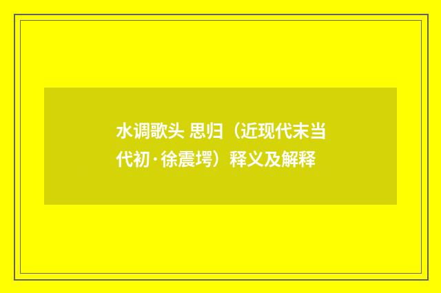 水调歌头 思归（近现代末当代初·徐震堮）释义及解释
