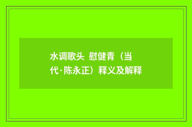 水调歌头 慰健青（当代·陈永正）释义及解释