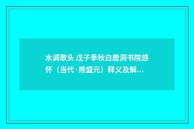 水调歌头 戊子季秋白鹿洞书院感怀（当代·熊盛元）释义及解释