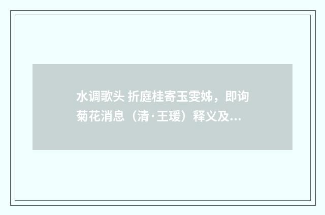 水调歌头 折庭桂寄玉雯姊，即询菊花消息（清·王瑗）释义及解释