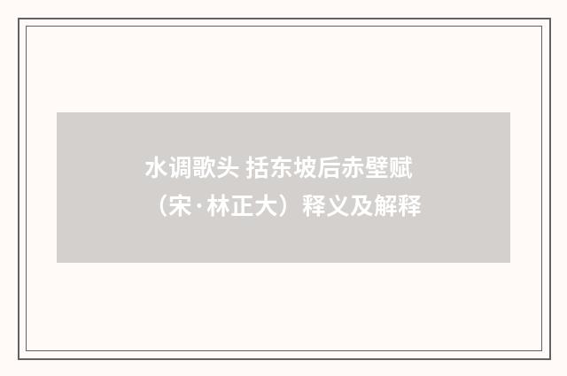 水调歌头 括东坡后赤壁赋（宋·林正大）释义及解释