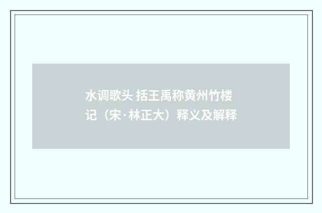 水调歌头 括王禹称黄州竹楼记（宋·林正大）释义及解释