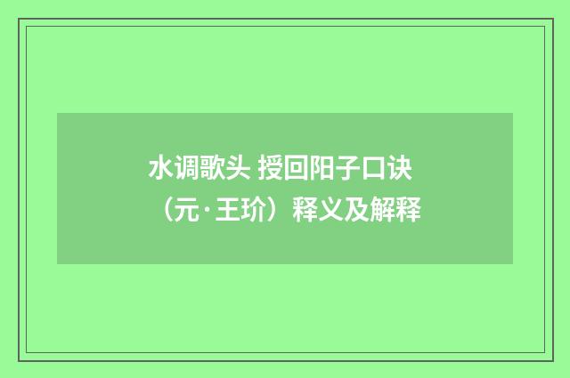 水调歌头 授回阳子口诀（元·王玠）释义及解释