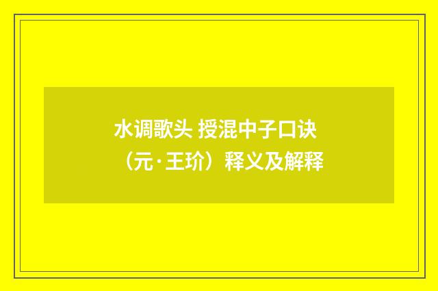 水调歌头 授混中子口诀（元·王玠）释义及解释