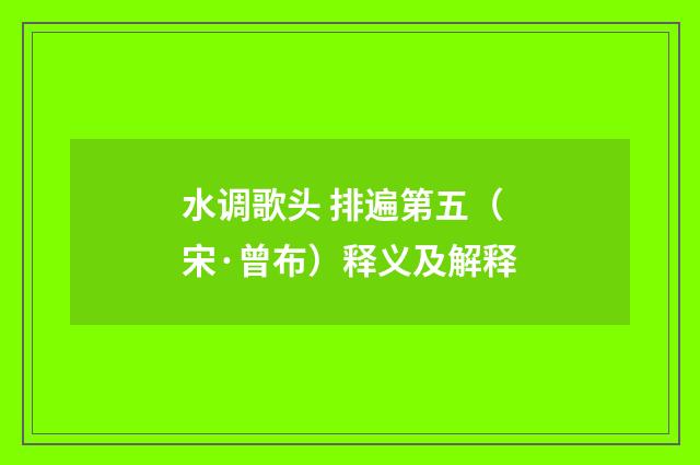 水调歌头 排遍第五（宋·曾布）释义及解释