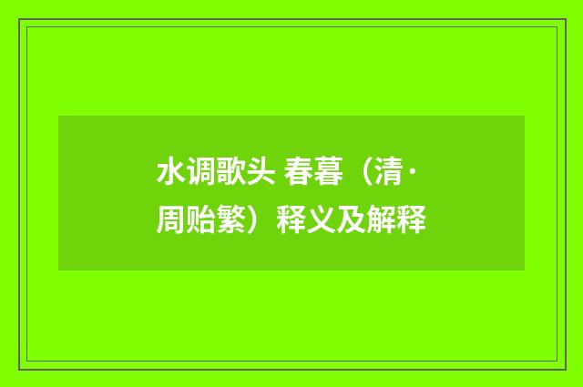 水调歌头 春暮（清·周贻繁）释义及解释