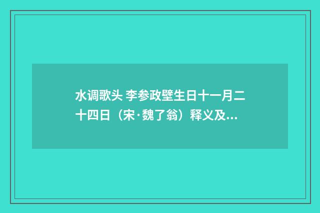 水调歌头 李参政壁生日十一月二十四日（宋·魏了翁）释义及解释