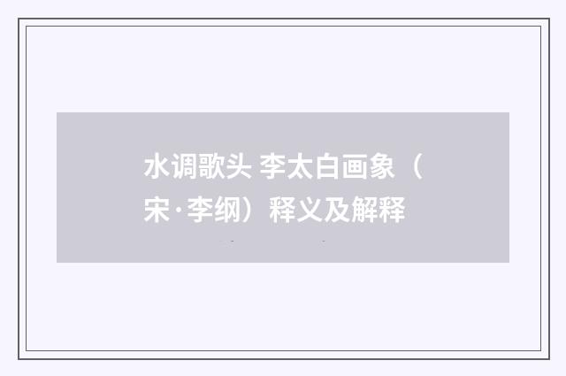 水调歌头 李太白画象（宋·李纲）释义及解释