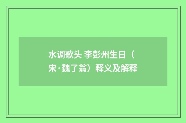 水调歌头 李彭州生日（宋·魏了翁）释义及解释