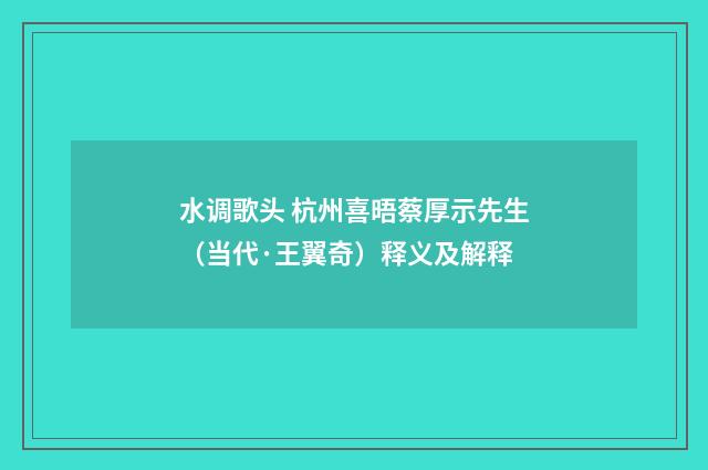 水调歌头 杭州喜晤蔡厚示先生（当代·王翼奇）释义及解释