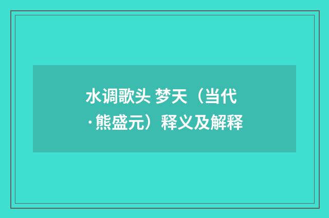 水调歌头 梦天（当代·熊盛元）释义及解释