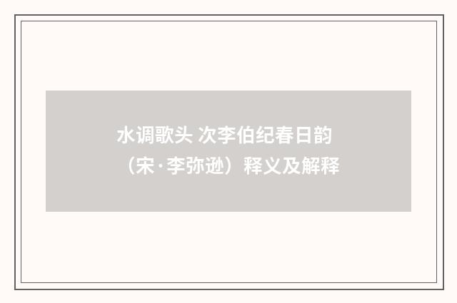 水调歌头 次李伯纪春日韵（宋·李弥逊）释义及解释