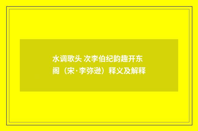 水调歌头 次李伯纪韵趣开东阁（宋·李弥逊）释义及解释