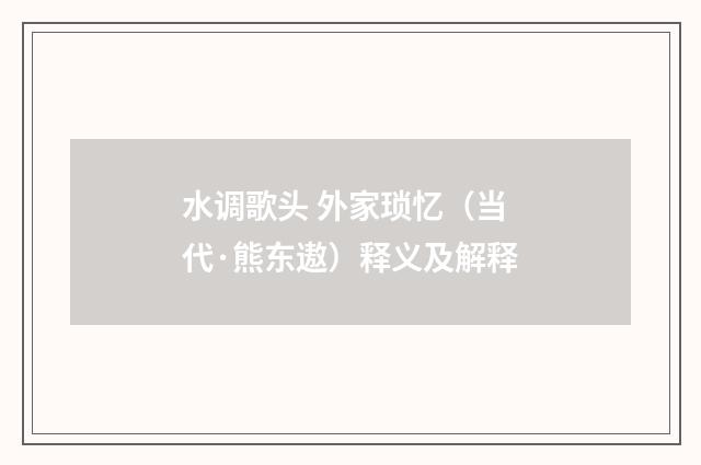 水调歌头 外家琐忆（当代·熊东遨）释义及解释