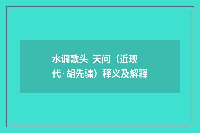 水调歌头 天问（近现代·胡先骕）释义及解释