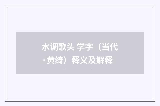 水调歌头 学字（当代·黄绮）释义及解释