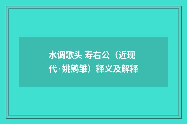 水调歌头 寿右公（近现代·姚鹓雏）释义及解释