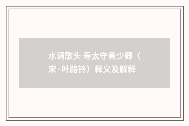 水调歌头 寿太守黄少卿（宋·叶路钤）释义及解释