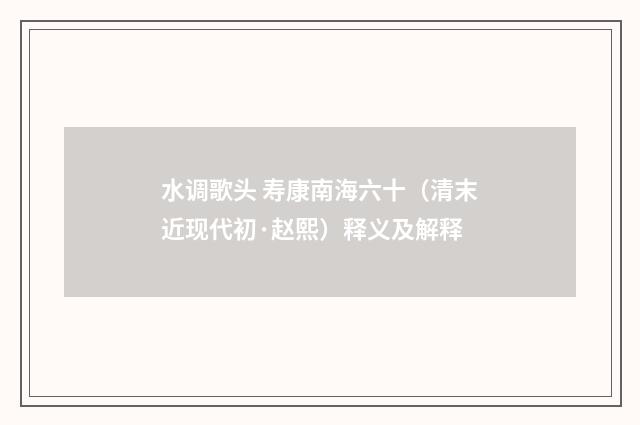 水调歌头 寿康南海六十（清末近现代初·赵熙）释义及解释