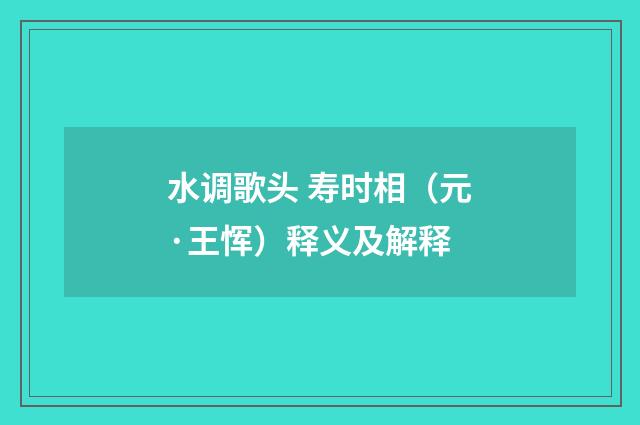 水调歌头 寿时相（元·王恽）释义及解释