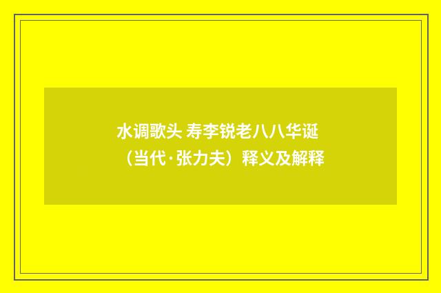 水调歌头 寿李锐老八八华诞（当代·张力夫）释义及解释