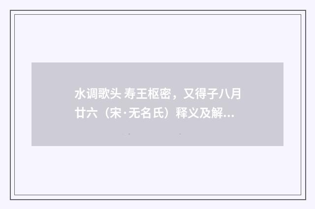 水调歌头 寿王枢密，又得子八月廿六（宋·无名氏）释义及解释