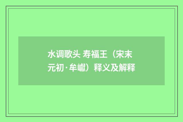 水调歌头 寿福王（宋末元初·牟巘）释义及解释