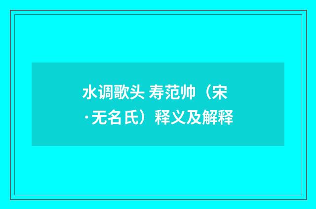 水调歌头 寿范帅（宋·无名氏）释义及解释