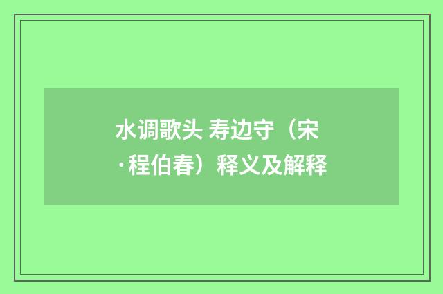 水调歌头 寿边守（宋·程伯春）释义及解释